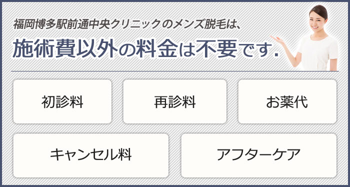 福岡博多駅前通中央クリニックのメンズ脱毛は、施術費以外の料金は不要です.